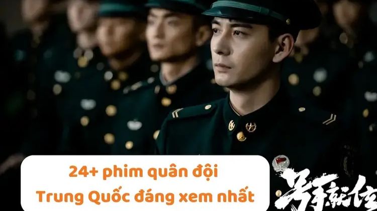 Điểm danh 24+ phim quân đội Trung Quốc đáng xem nhất