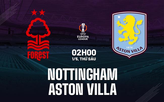 Nhận định Nottingham Forest - Aston Villa: Đại chiến rực lửa Bán kết lượt đi Europa League 25/26
