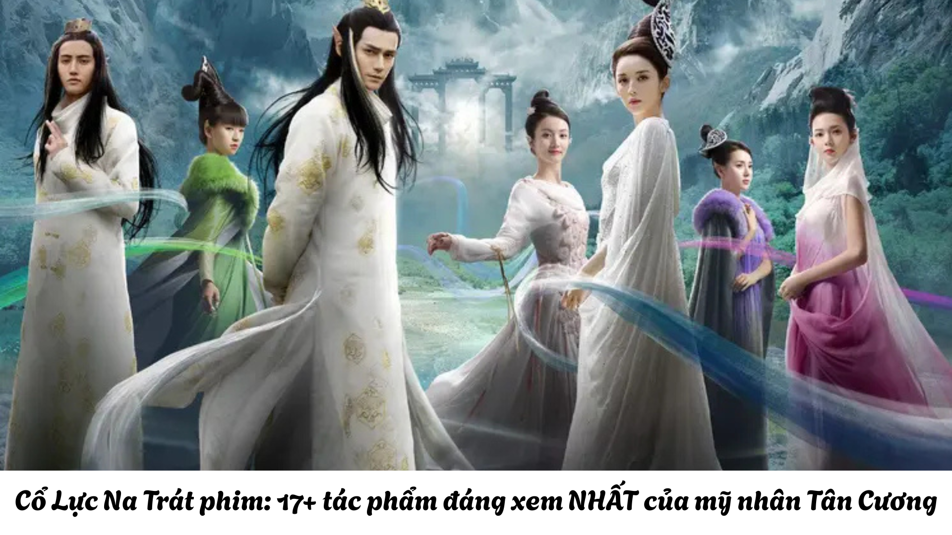 Cổ Lực Na Trát phim: 17+ tác phẩm đáng xem NHẤT của mỹ nhân Tân Cương