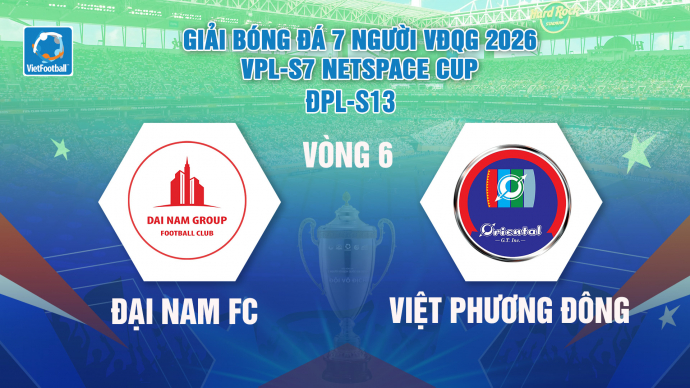 Đại Nam FC vs Việt Phương Đông Vòng 6 Giải Bóng đá 7 người VĐQG 2026 VPL-S7