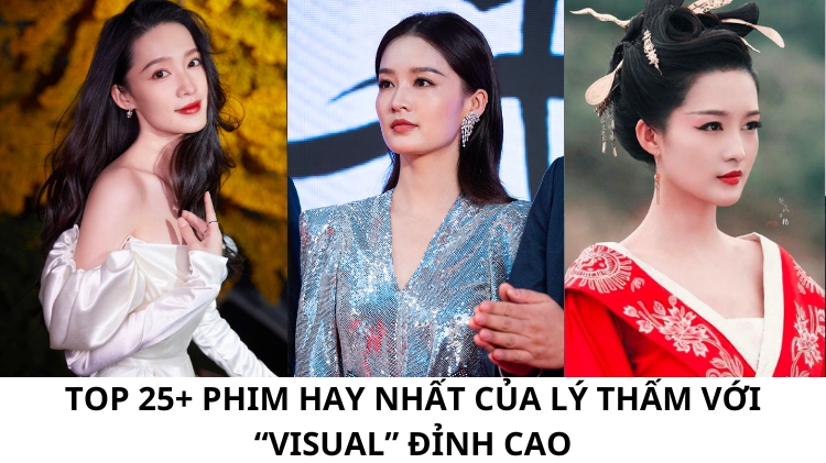 Top 25+ Phim hay nhất của Lý Thấm với “visual” đỉnh cao