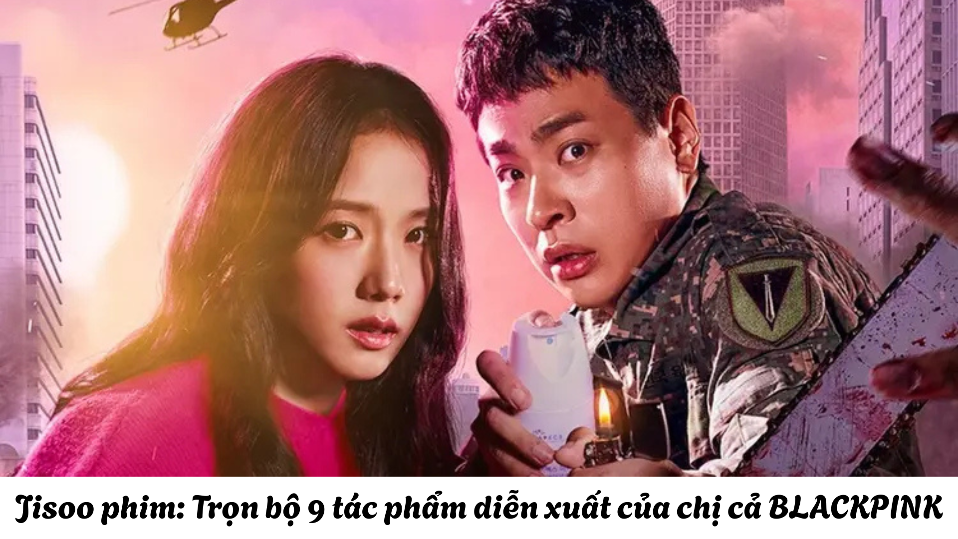 Jisoo phim: Trọn bộ 9 tác phẩm diễn xuất của chị cả BLACKPINK